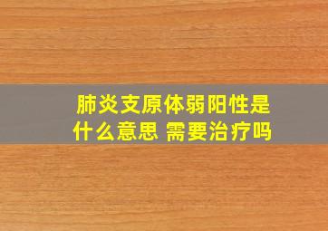 肺炎支原体弱阳性是什么意思 需要治疗吗